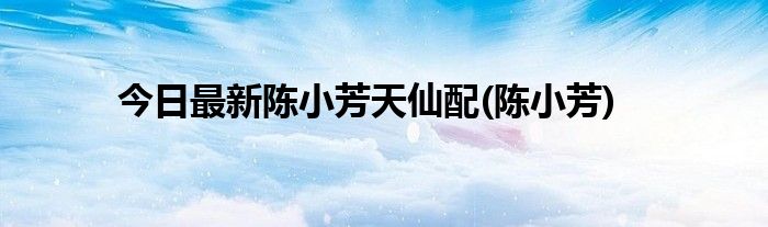 今日最新陈小芳天仙配(陈小芳)
