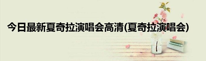 今日最新夏奇拉演唱会高清(夏奇拉演唱会)