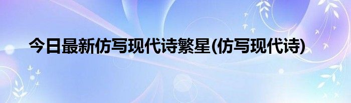 今日最新仿写现代诗繁星(仿写现代诗)