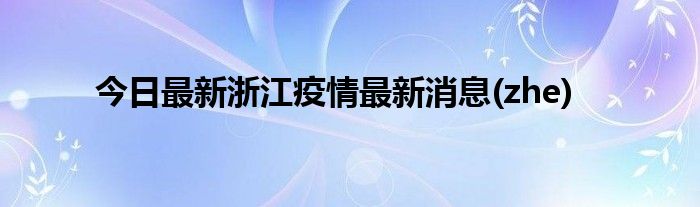 今日最新浙江疫情最新消息(zhe)