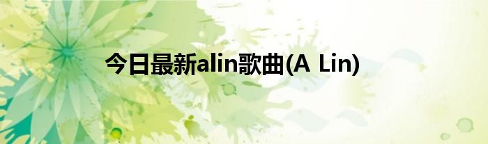 今日最新alin歌曲(A Lin)