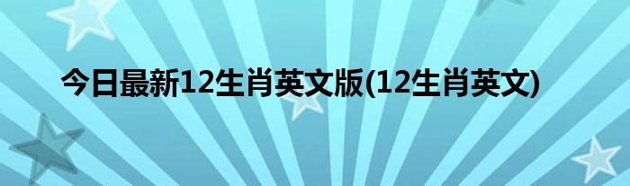 今日最新12生肖英文版(12生肖英文)