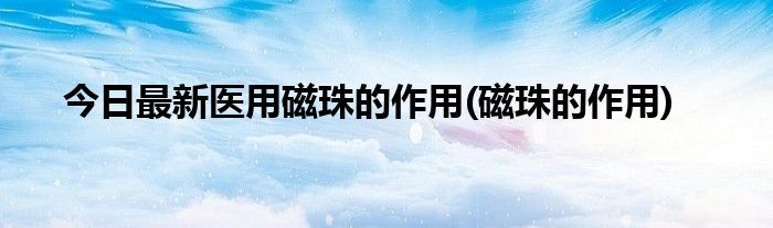 今日最新医用磁珠的作用(磁珠的作用)