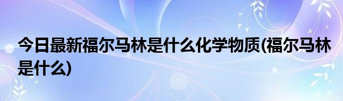 今日最新福尔马林是什么化学物质(福尔马林是什么)