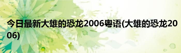 今日最新大雄的恐龙2006粤语(大雄的恐龙2006)