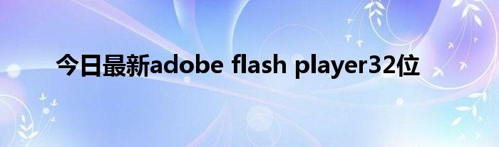今日最新adobe flash player32位