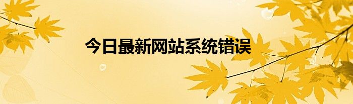 今日最新网站系统错误