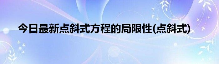 今日最新点斜式方程的局限性(点斜式)