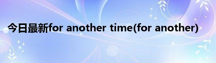 今日最新for another time(for another)