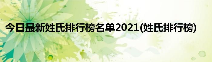 今日最新姓氏排行榜名单2021(姓氏排行榜)