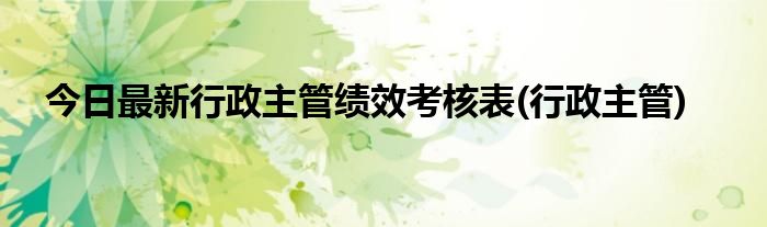 今日最新行政主管绩效考核表(行政主管)