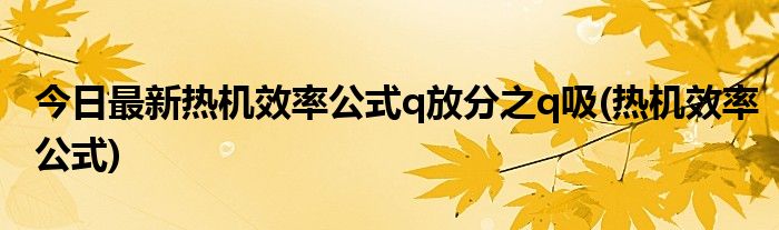 今日最新热机效率公式q放分之q吸(热机效率公式)