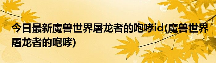 今日最新魔兽世界屠龙者的咆哮id(魔兽世界屠龙者的咆哮)