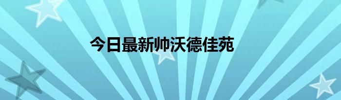 今日最新帅沃德佳苑