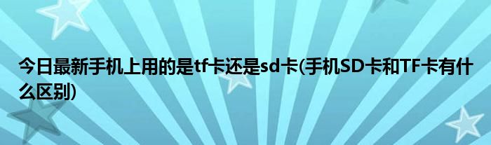 今日最新手机上用的是tf卡还是sd卡(手机SD卡和TF卡有什么区别)