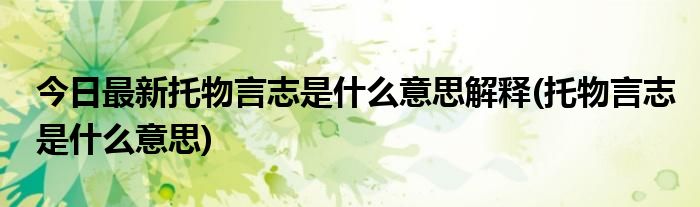 今日最新托物言志是什么意思解释(托物言志是什么意思)