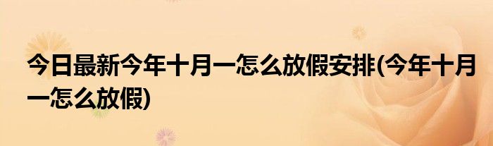 今日最新今年十月一怎么放假安排(今年十月一怎么放假)