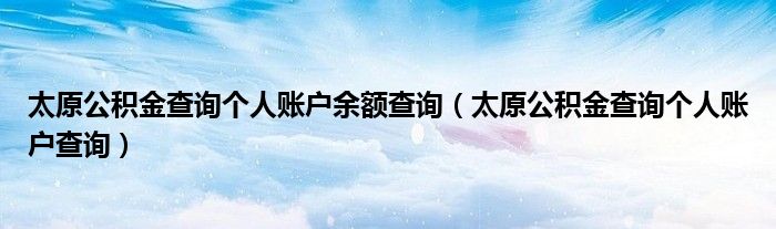 太原公积金查询个人账户余额查询(太原公积金查询个人账户查询)
