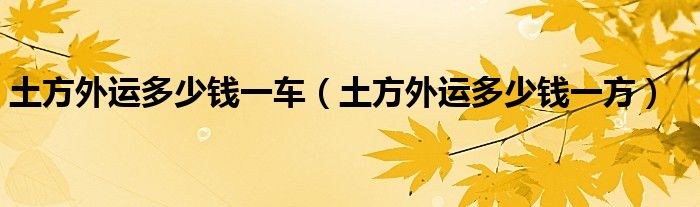 土方外运多少钱一车(土方外运多少钱一方)