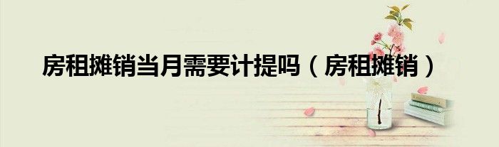 房租摊销当月需要计提吗(房租摊销)