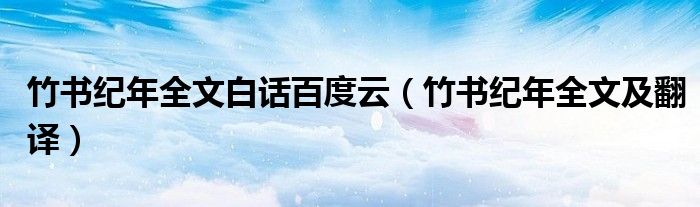竹书纪年全文白话百度云(竹书纪年全文及翻译)