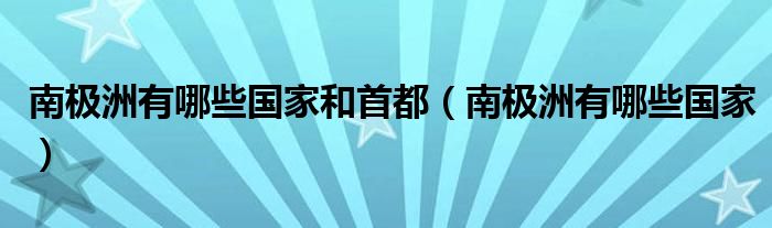南极洲有哪些国家和首都(南极洲有哪些国家)