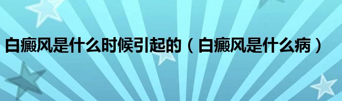 白癜风是什么时候引起的(白癜风是什么病)