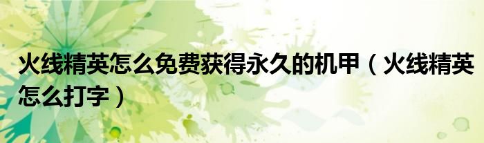 火线精英怎么免费获得永久的机甲(火线精英怎么打字)