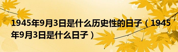 1945年9月3日是什么历史性的日子(1945年9月3日是什么日子)