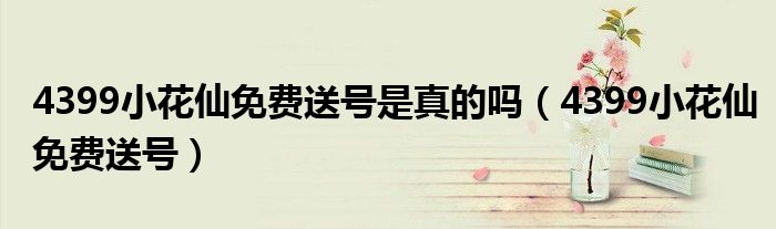 4399小花仙免费送号是真的吗(4399小花仙免费送号)
