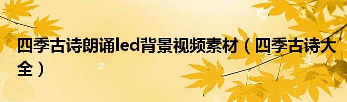 四季古诗朗诵led背景视频素材(四季古诗大全)