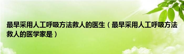 最早采用人工呼吸方法救人的医生(最早采用人工呼吸方法救人的医学家是)