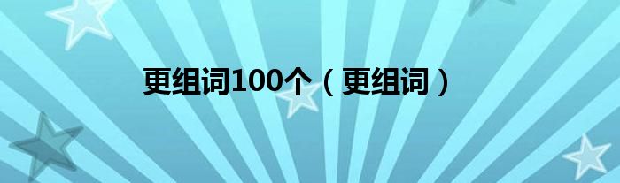 更组词100个(更组词)
