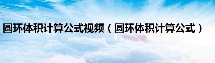 圆环体积计算公式视频(圆环体积计算公式)