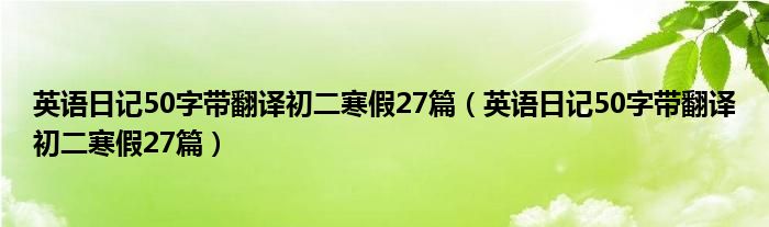 英语日记50字带翻译初二寒假27篇(英语日记50字带翻译初二寒假27篇)