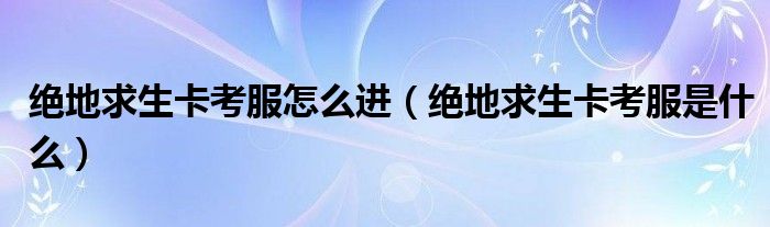 绝地求生卡考服怎么进(绝地求生卡考服是什么)
