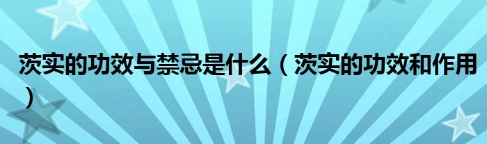 茨实的功效与禁忌是什么(茨实的功效和作用)