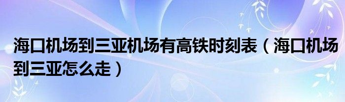 海口机场到三亚机场有高铁时刻表(海口机场到三亚怎么走)