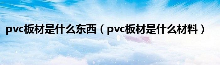 pvc板材是什么东西(pvc板材是什么材料)