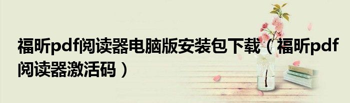 福昕pdf阅读器电脑版安装包下载(福昕pdf阅读器激活码)
