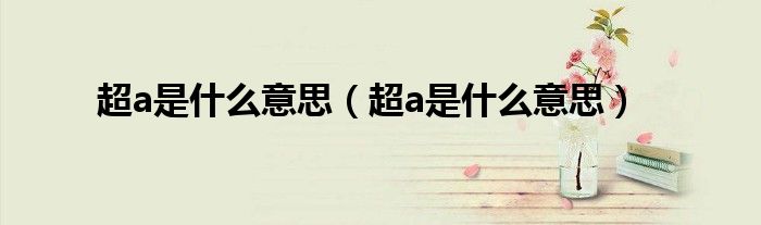 超a是什么意思(超a是什么意思)