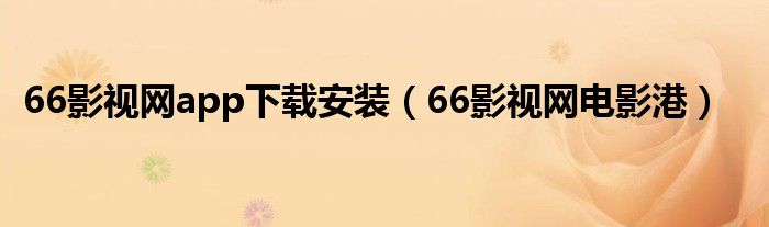 66影视网app下载安装(66影视网电影港)