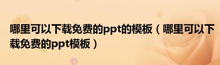 哪里可以下载免费的ppt的模板(哪里可以下载免费的ppt模板)