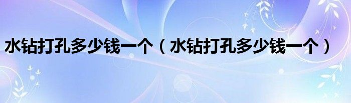 水钻打孔多少钱一个(水钻打孔多少钱一个)