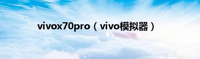 vivox70pro(vivo模拟器)