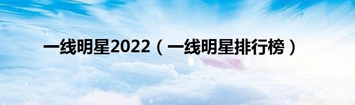 一线明星2022(一线明星排行榜)