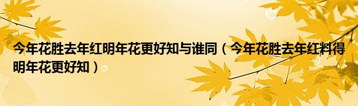 今年花胜去年红明年花更好知与谁同(今年花胜去年红料得明年花更好知)