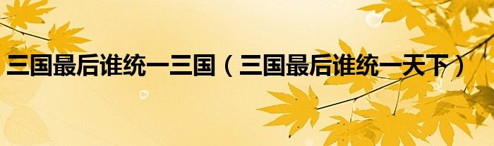 三国最后谁统一三国(三国最后谁统一天下)