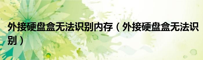外接硬盘盒无法识别内存(外接硬盘盒无法识别)