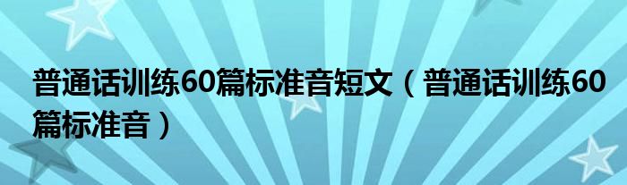 普通话训练60篇标准音短文(普通话训练60篇标准音)